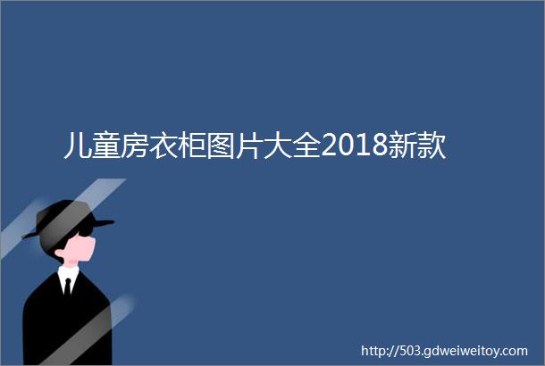 儿童房衣柜图片大全2018新款